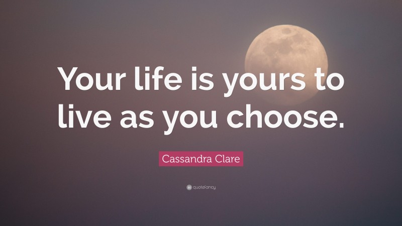Cassandra Clare Quote: “Your life is yours to live as you choose.”