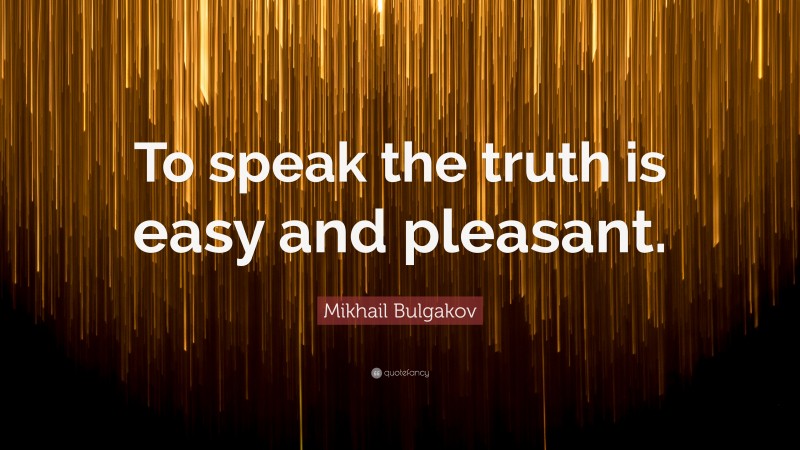 Mikhail Bulgakov Quote: “To speak the truth is easy and pleasant.”
