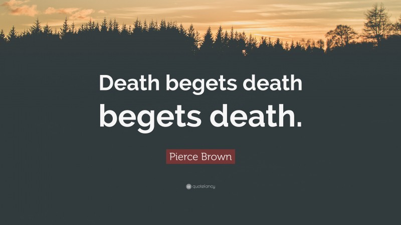Pierce Brown Quote: “Death begets death begets death.”