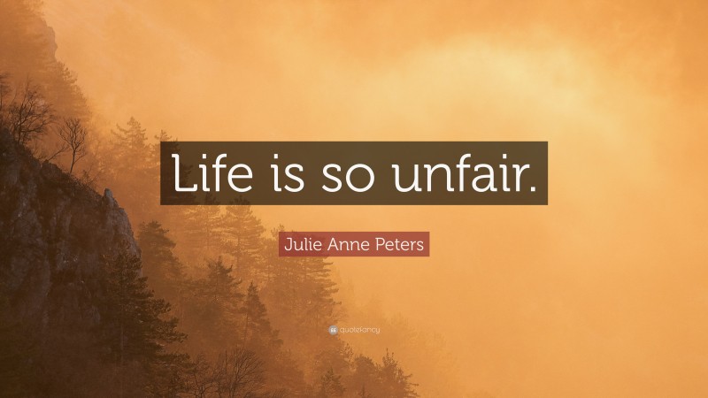 Julie Anne Peters Quote: “Life is so unfair.”