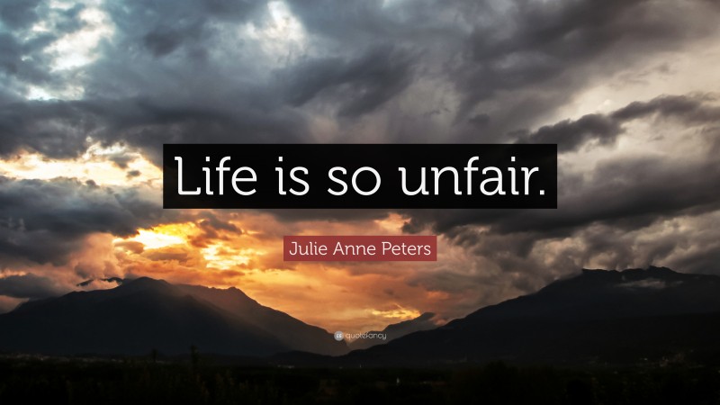 Julie Anne Peters Quote: “Life is so unfair.”