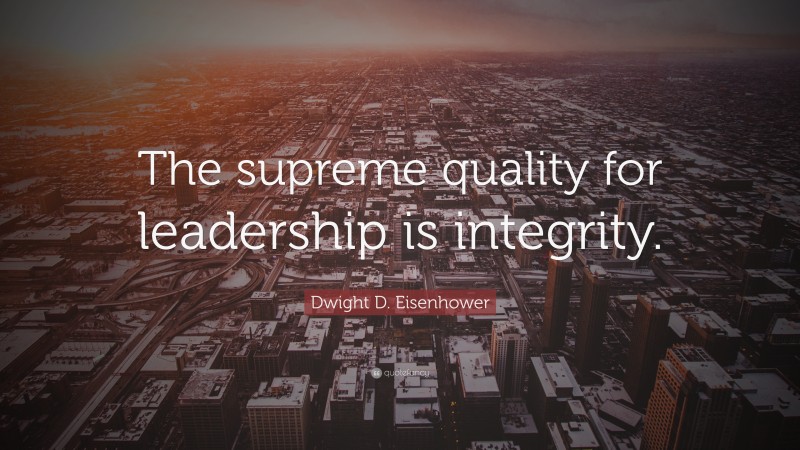 Dwight D. Eisenhower Quote: “The supreme quality for leadership is integrity.”