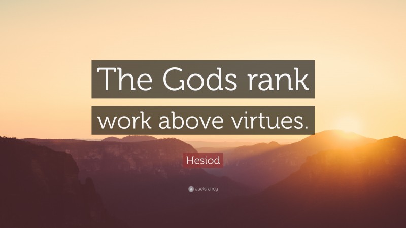 Hesiod Quote: “The Gods rank work above virtues.”