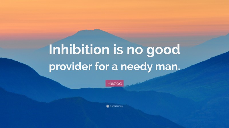 Hesiod Quote: “Inhibition is no good provider for a needy man.”