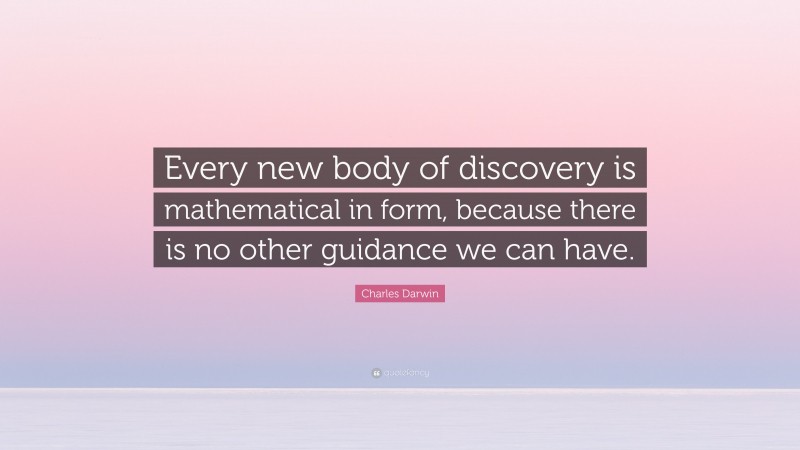 Charles Darwin Quote: “Every new body of discovery is mathematical in form, because there is no other guidance we can have.”