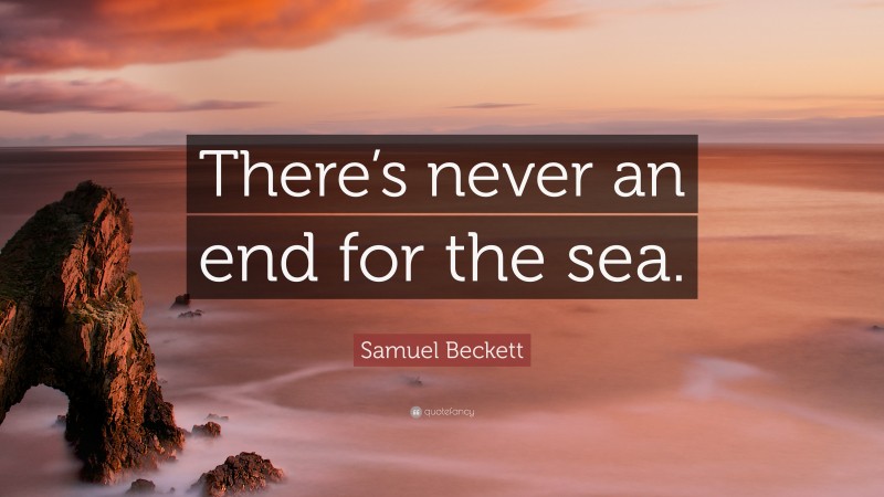 Samuel Beckett Quote: “There’s never an end for the sea.”