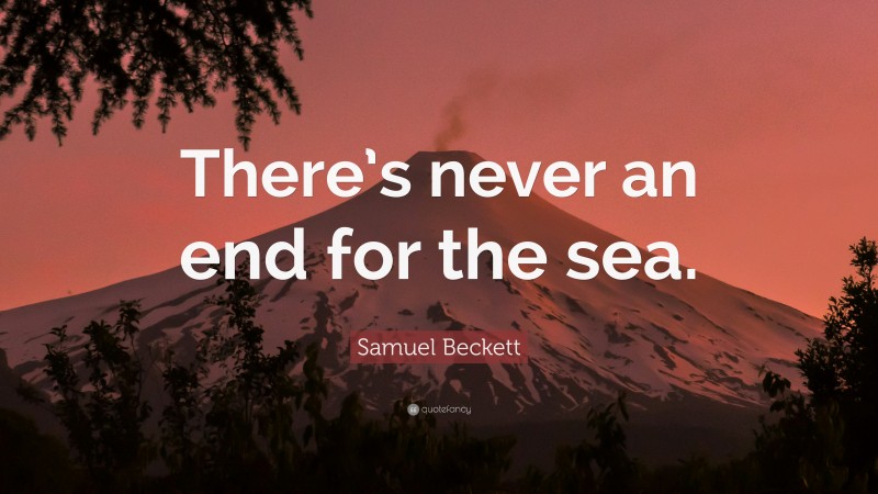 Samuel Beckett Quote: “There’s never an end for the sea.”