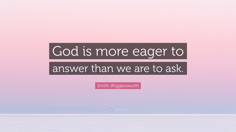 Smith Wigglesworth Quote: “God is more eager to answer than we are to ask.”