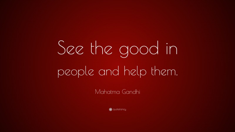 Mahatma Gandhi Quote: “See the good in people and help them.”