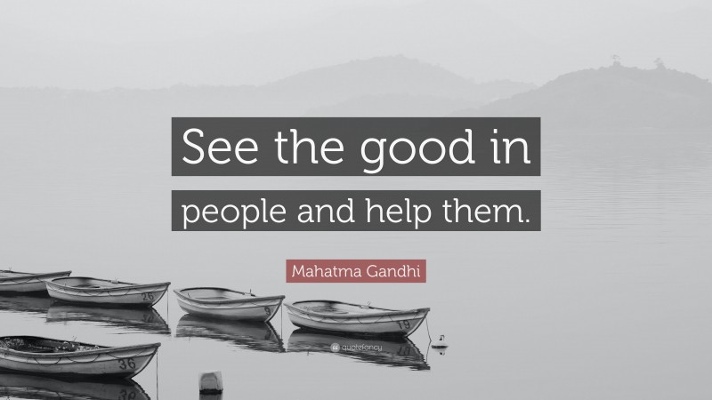 Mahatma Gandhi Quote: “See the good in people and help them.”