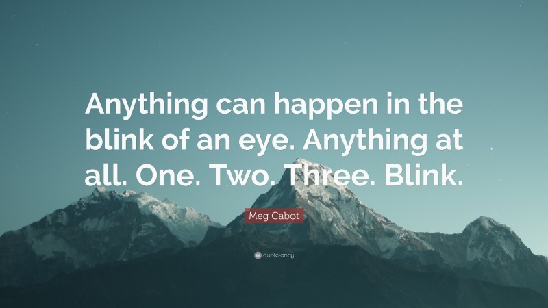Meg Cabot Quote: “Anything can happen in the blink of an eye. Anything at all. One. Two. Three. Blink.”