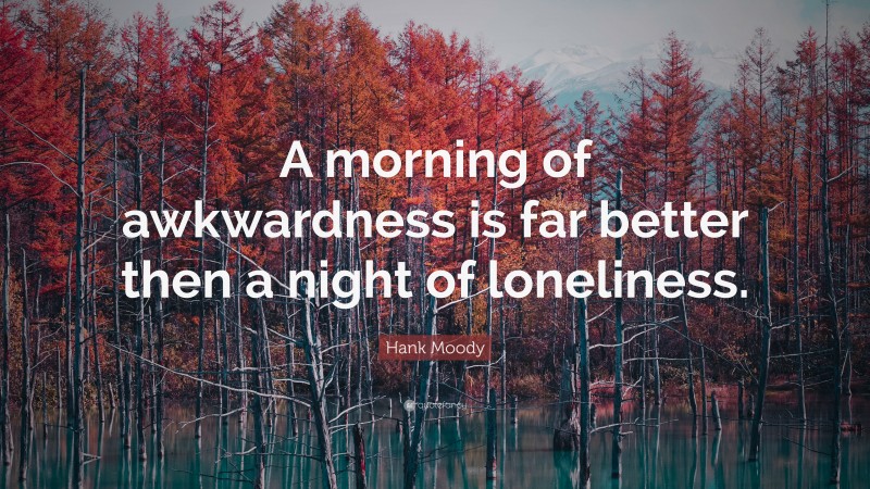Hank Moody Quote: “A morning of awkwardness is far better then a night of loneliness.”