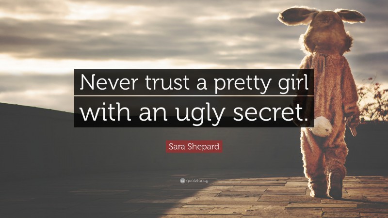 Sara Shepard Quote: “Never trust a pretty girl with an ugly secret.”