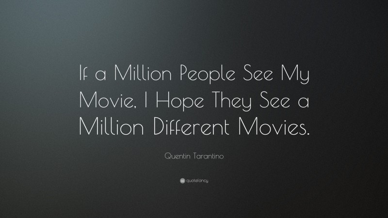 Quentin Tarantino Quote: “If a Million People See My Movie, I Hope They See a Million Different Movies.”