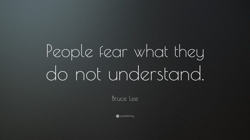 Bruce Lee Quote: “People fear what they do not understand.”