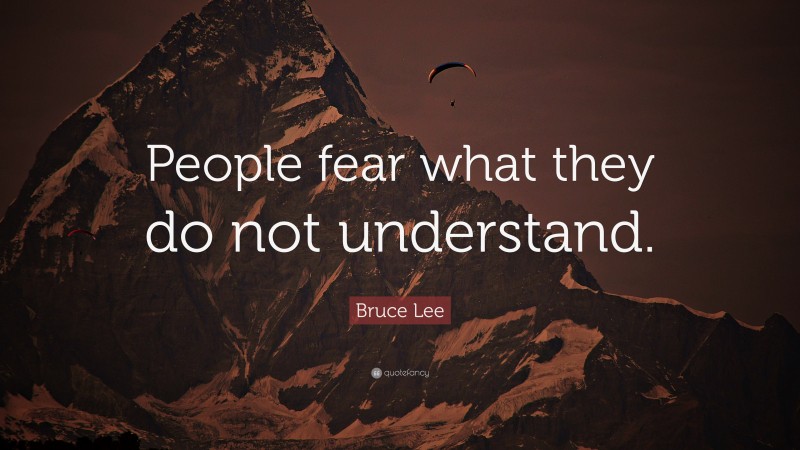 Bruce Lee Quote: “People fear what they do not understand.”