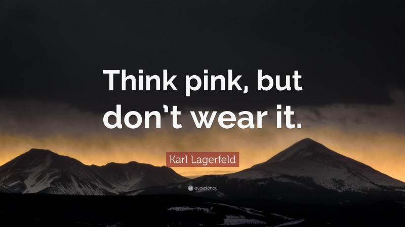 Karl Lagerfeld Quote: “Think pink, but don’t wear it.”
