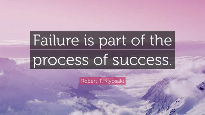 Robert T. Kiyosaki Quote: “Failure is part of the process of success.”