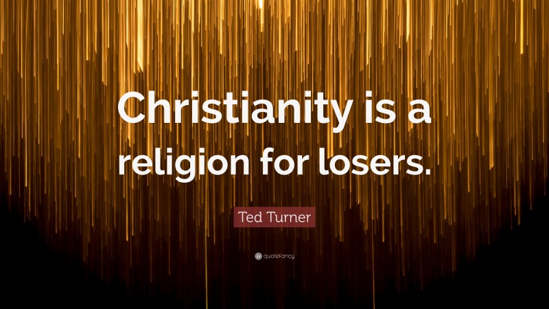 Ted Turner Quote: “Christianity is a religion for losers.”