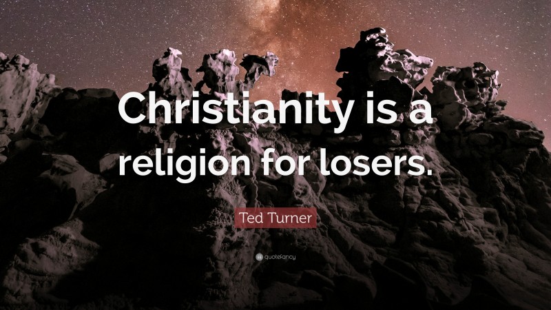 Ted Turner Quote: “Christianity is a religion for losers.”