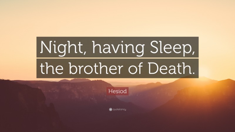 Hesiod Quote: “Night, having Sleep, the brother of Death.”