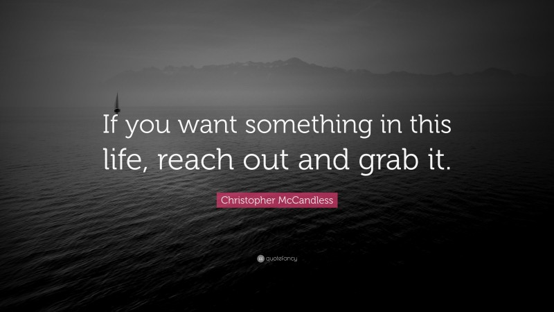 Christopher McCandless Quote: “If you want something in this life, reach out and grab it.”