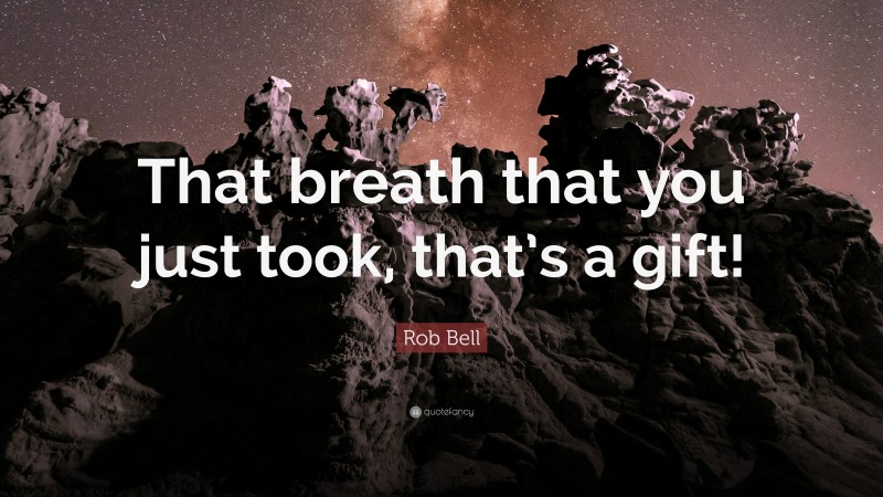 Rob Bell Quote: “That breath that you just took, that’s a gift!”