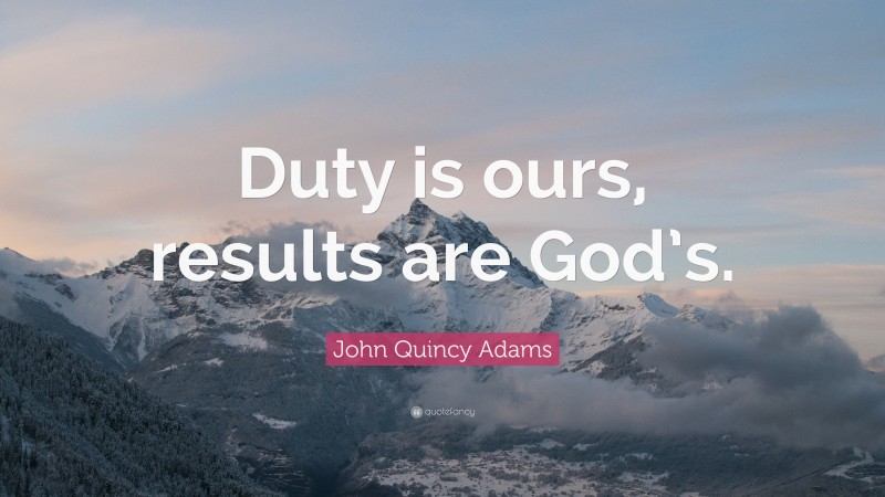 John Quincy Adams Quote: “Duty is ours, results are God’s.”