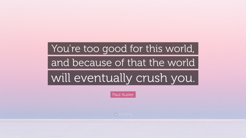 Paul Auster Quote: “You’re too good for this world, and because of that the world will eventually crush you.”