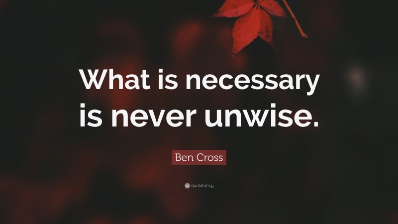 Ben Cross Quote: “What is necessary is never unwise.”
