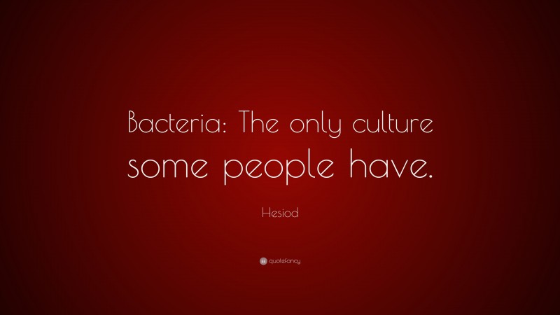 Hesiod Quote: “Bacteria: The only culture some people have.”