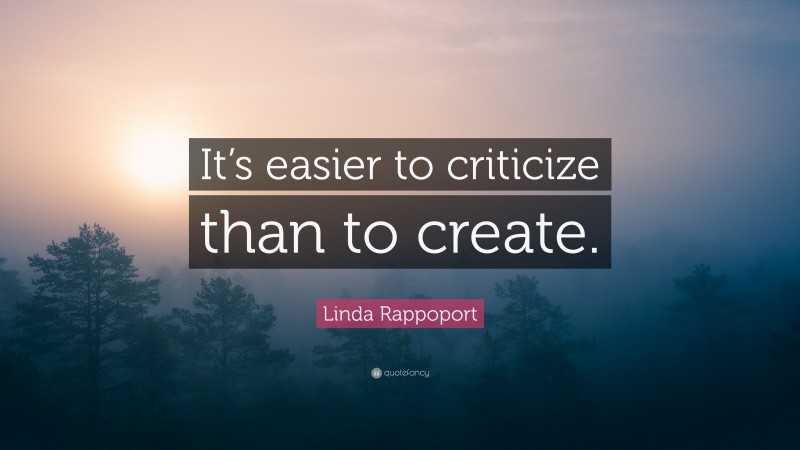 Linda Rappoport Quote: “It’s easier to criticize than to create.”