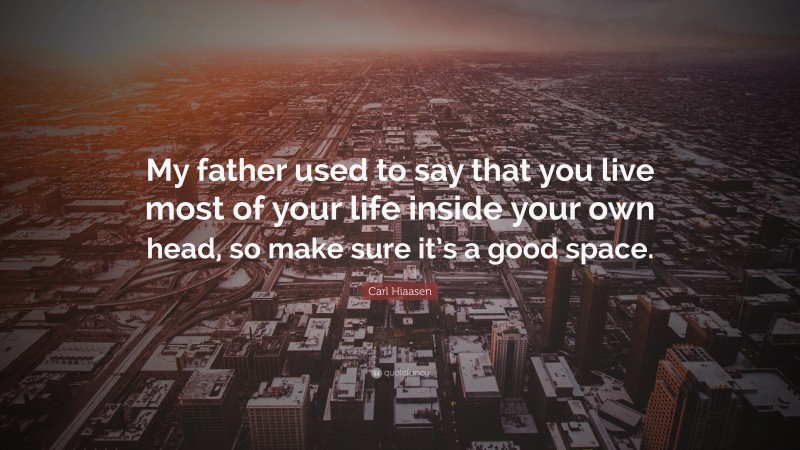Carl Hiaasen Quote: “My father used to say that you live most of your life inside your own head, so make sure it’s a good space.”