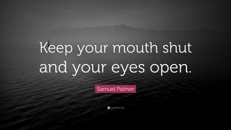 Samuel Palmer Quote: “Keep your mouth shut and your eyes open.”