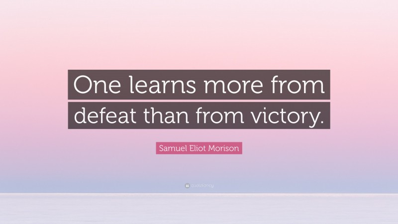 Samuel Eliot Morison Quote: “One learns more from defeat than from victory.”