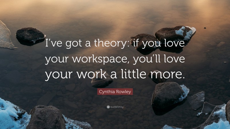 Cynthia Rowley Quote: “I’ve got a theory: if you love your workspace, you’ll love your work a little more.”