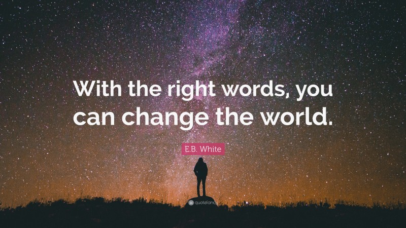 E.B. White Quote: “With the right words, you can change the world.”