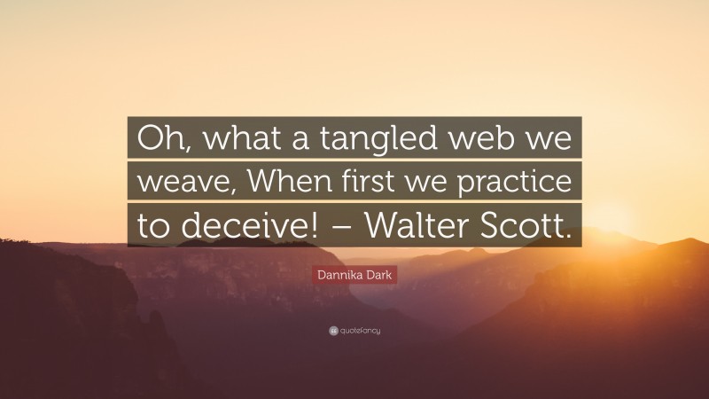 Dannika Dark Quote: “Oh, what a tangled web we weave, When first we practice to deceive! – Walter Scott.”