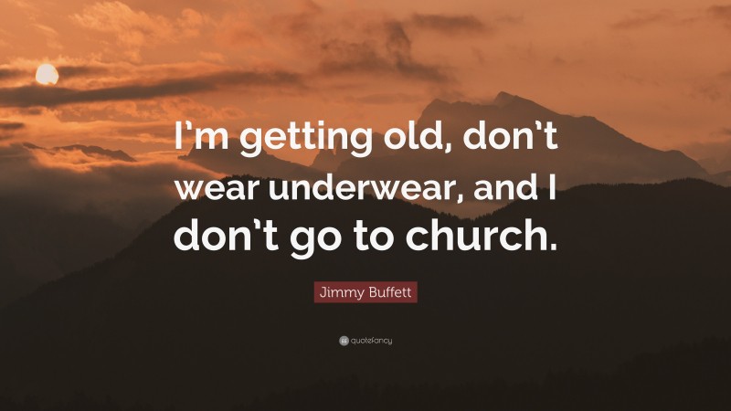 Jimmy Buffett Quote: “I’m getting old, don’t wear underwear, and I don’t go to church.”