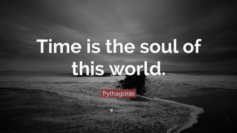 Pythagoras Quote: “Time is the soul of this world.”