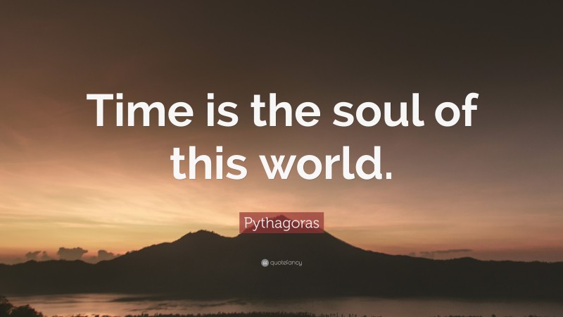 Pythagoras Quote: “Time is the soul of this world.”