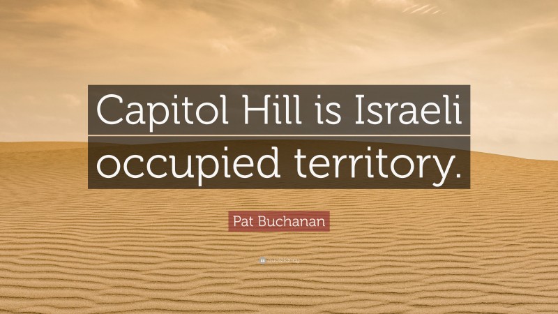 Pat Buchanan Quote: “Capitol Hill is Israeli occupied territory.”