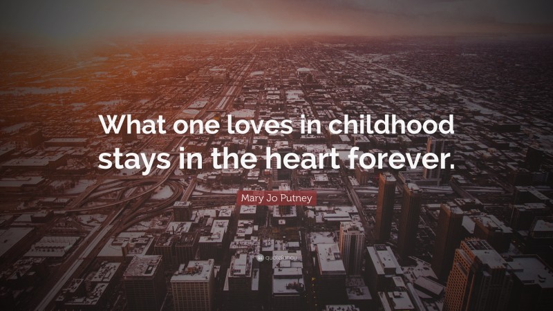 Mary Jo Putney Quote: “What one loves in childhood stays in the heart forever.”