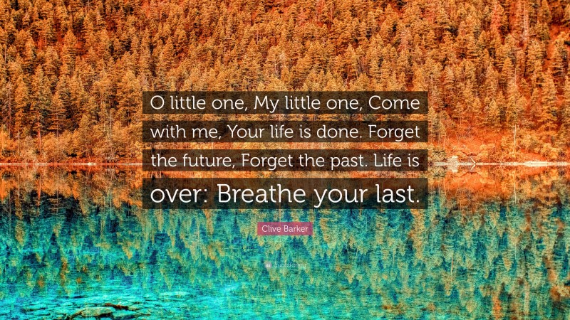 Clive Barker Quote: “O little one, My little one, Come with me, Your life is done. Forget the future, Forget the past. Life is over: Breathe your last.”