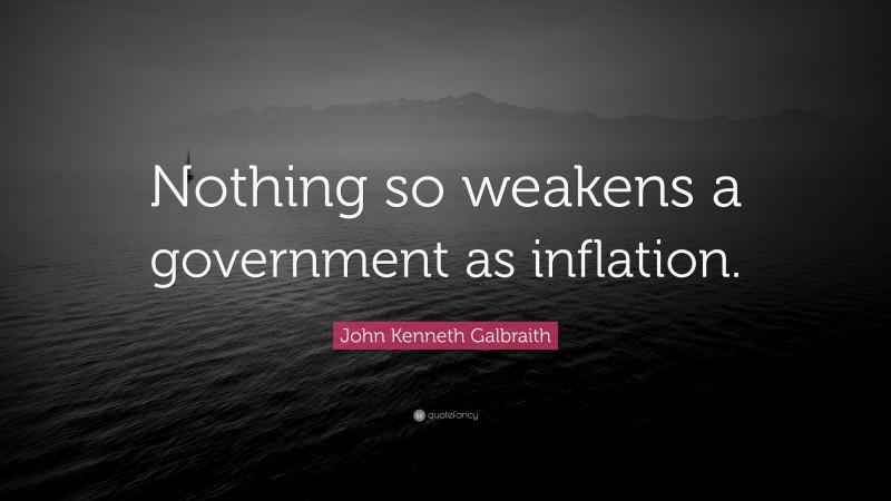 John Kenneth Galbraith Quote: “Nothing so weakens a government as inflation.”