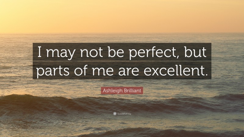 Ashleigh Brilliant Quote: “I may not be perfect, but parts of me are excellent.”