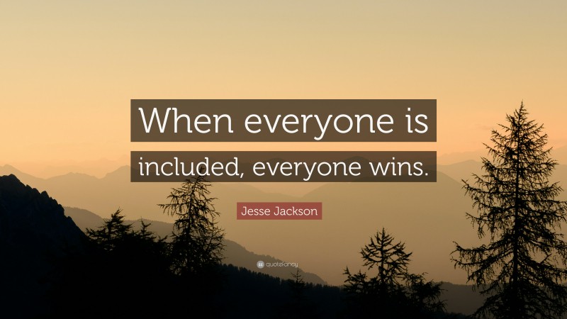 Jesse Jackson Quote: “When everyone is included, everyone wins.”