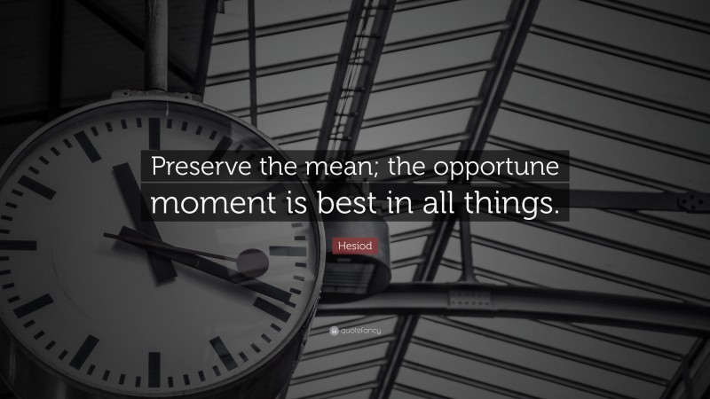 Hesiod Quote: “Preserve the mean; the opportune moment is best in all things.”