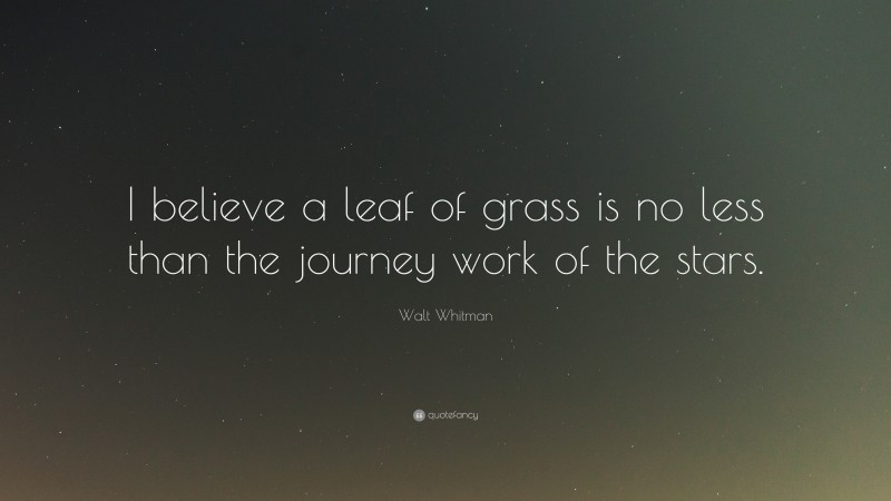 Walt Whitman Quote: “I believe a leaf of grass is no less than the journey work of the stars.”