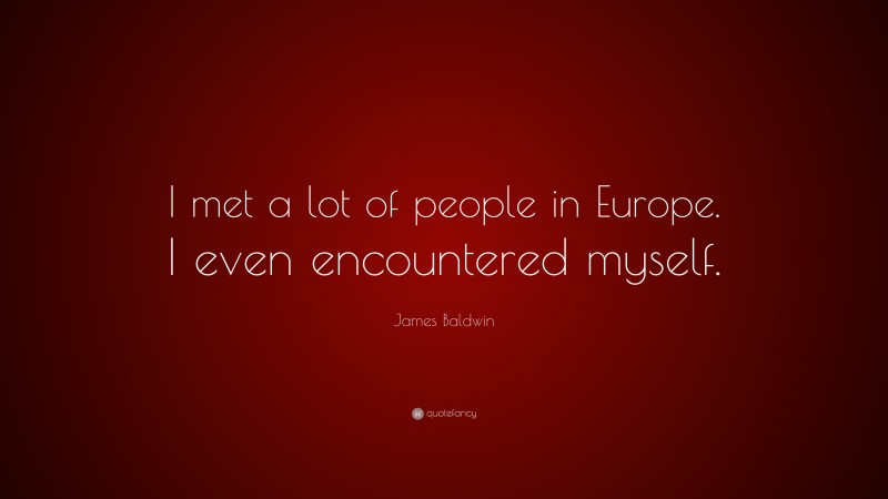 James Baldwin Quote: “I met a lot of people in Europe. I even encountered myself.”